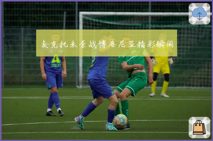 麦克托米奈战博洛尼亚精彩瞬间