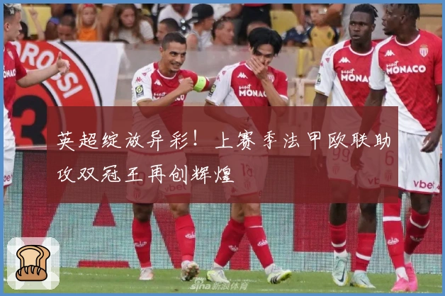 英超绽放异彩！上赛季法甲欧联助攻双冠王再创辉煌