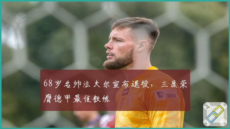 68岁名帅法夫尔宣布退役，三度荣膺德甲最佳教练