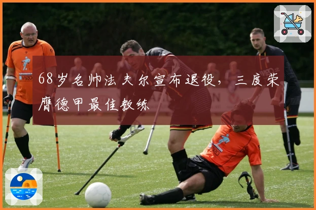68岁名帅法夫尔宣布退役，三度荣膺德甲最佳教练